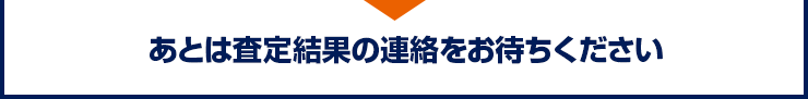 あとは査定結果の連絡をお待ちください